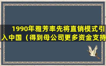 1990年雅芳率先将直销模式引入中国（得到母公司更多资金支持前,雅芳中国再次换帅）