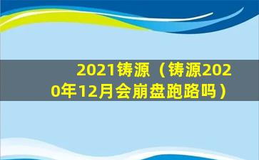 2021铸源（铸源2020年12月会崩盘跑路吗）