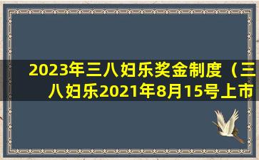 2023年三八妇乐奖金制度（三八妇乐2021年8月15号上市）