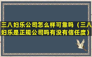 三八妇乐公司怎么样可靠吗（三八妇乐是正规公司吗有没有信任度）