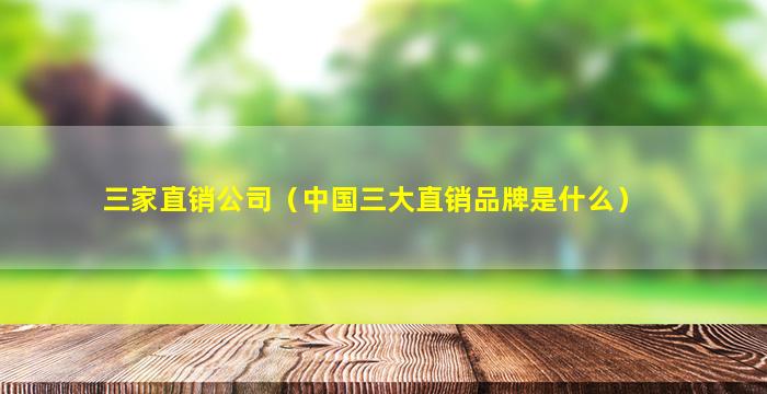 三家直销公司（中国三大直销品牌是什么）