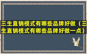 三生直销模式有哪些品牌好做（三生直销模式有哪些品牌好做一点）