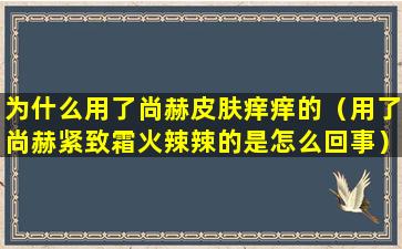 为什么用了尚赫皮肤痒痒的（用了尚赫紧致霜火辣辣的是怎么回事）