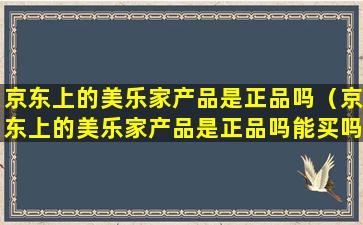 京东上的美乐家产品是正品吗（京东上的美乐家产品是正品吗能买吗）