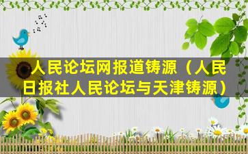 人民论坛网报道铸源（人民日报社人民论坛与天津铸源）