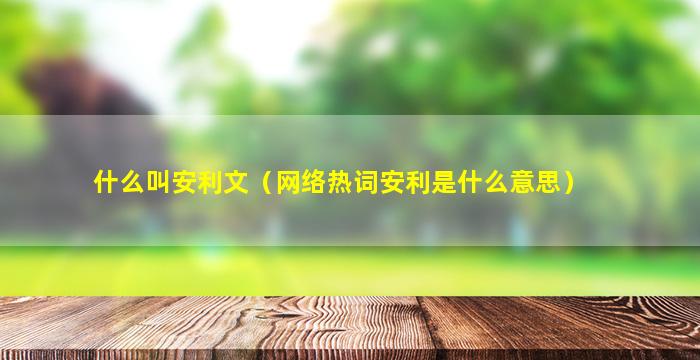 什么叫安利文（网络热词安利是什么意思）