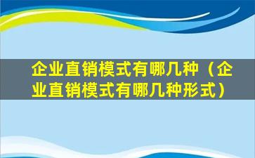 企业直销模式有哪几种（企业直销模式有哪几种形式）