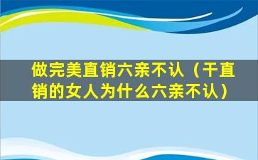 做完美直销六亲不认（干直销的女人为什么六亲不认）