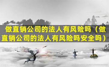 做直销公司的法人有风险吗（做直销公司的法人有风险吗安全吗）