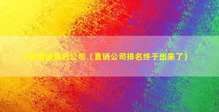 十家直销排名公司（直销公司排名终于出来了）