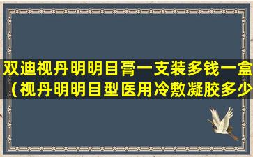 双迪视丹明明目膏一支装多钱一盒（视丹明明目型医用冷敷凝胶多少钱）