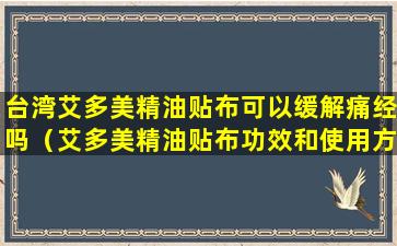 台湾艾多美精油贴布可以缓解痛经吗（艾多美精油贴布功效和使用方法）