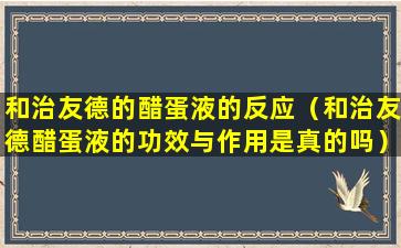 和治友德的醋蛋液的反应（和治友德醋蛋液的功效与作用是真的吗）