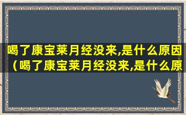 喝了康宝莱月经没来,是什么原因（喝了康宝莱月经没来,是什么原因引起的）