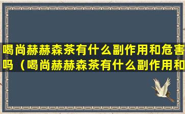 喝尚赫赫森茶有什么副作用和危害吗（喝尚赫赫森茶有什么副作用和危害吗女性）