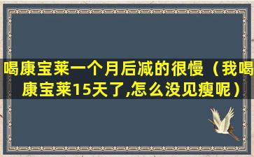 喝康宝莱一个月后减的很慢（我喝康宝莱15天了,怎么没见瘦呢）