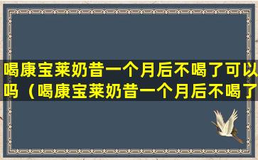 喝康宝莱奶昔一个月后不喝了可以吗（喝康宝莱奶昔一个月后不喝了可以吗有影响吗）