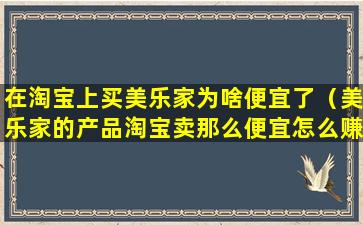 在淘宝上买美乐家为啥便宜了（美乐家的产品淘宝卖那么便宜怎么赚钱）