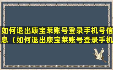 如何退出康宝莱账号登录手机号信息（如何退出康宝莱账号登录手机号信息不变）