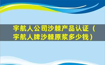 宇航人公司沙棘产品认证（宇航人牌沙棘原浆多少钱）