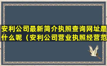 安利公司最新简介执照查询网址是什么呢（安利公司营业执照经营范围）