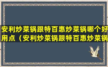 安利炒菜锅跟特百惠炒菜锅哪个好用点（安利炒菜锅跟特百惠炒菜锅哪个好用点呢）