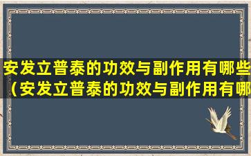 安发立普泰的功效与副作用有哪些（安发立普泰的功效与副作用有哪些禁忌）