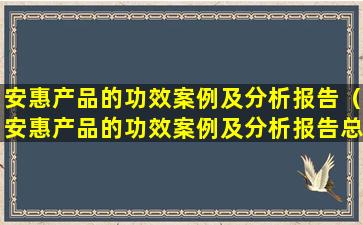 安惠产品的功效案例及分析报告（安惠产品的功效案例及分析报告总结）