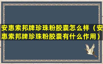 安惠索邦牌珍珠粉胶囊怎么样（安惠索邦牌珍珠粉胶囊有什么作用）