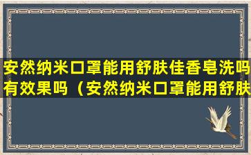 安然纳米口罩能用舒肤佳香皂洗吗有效果吗（安然纳米口罩能用舒肤佳香皂洗吗有效果吗知乎）