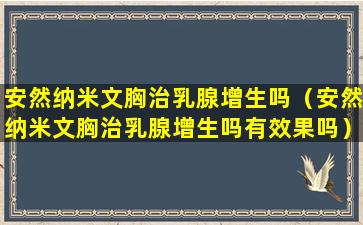 安然纳米文胸治乳腺增生吗（安然纳米文胸治乳腺增生吗有效果吗）