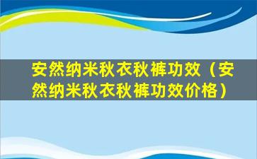 安然纳米秋衣秋裤功效（安然纳米秋衣秋裤功效价格）