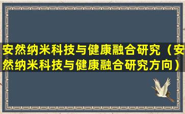 安然纳米科技与健康融合研究（安然纳米科技与健康融合研究方向）