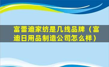 富蕾迪家纺是几线品牌（富迪日用品制造公司怎么样）