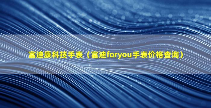 富迪康科技手表（富迪foryou手表价格查询）