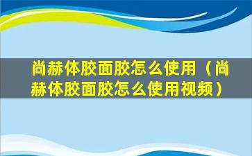 尚赫体胶面胶怎么使用（尚赫体胶面胶怎么使用视频）