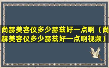 尚赫美容仪多少赫兹好一点啊（尚赫美容仪多少赫兹好一点啊视频）