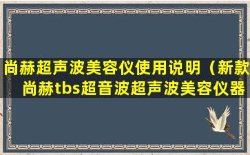 尚赫超声波美容仪使用说明（新款尚赫tbs超音波超声波美容仪器）