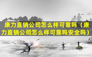 康力直销公司怎么样可靠吗（康力直销公司怎么样可靠吗安全吗）