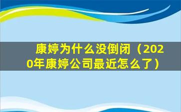 康婷为什么没倒闭（2020年康婷公司最近怎么了）