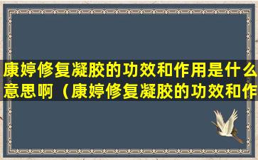 康婷修复凝胶的功效和作用是什么意思啊（康婷修复凝胶的功效和作用是什么意思啊女生）