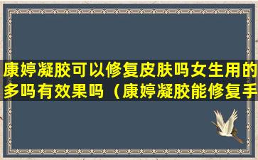 康婷凝胶可以修复皮肤吗女生用的多吗有效果吗（康婷凝胶能修复手术疤痕吗）