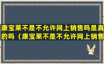 康宝莱不是不允许网上销售吗是真的吗（康宝莱不是不允许网上销售吗是真的吗还是假的）