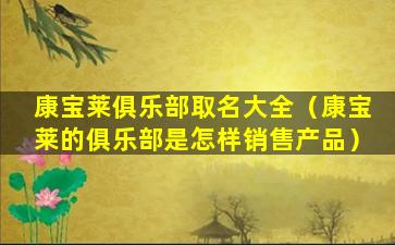 康宝莱俱乐部取名大全（康宝莱的俱乐部是怎样销售产品）