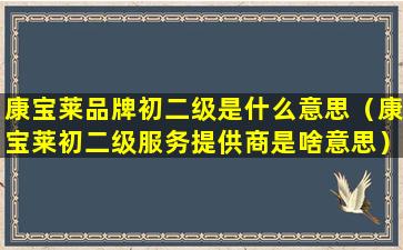 康宝莱品牌初二级是什么意思（康宝莱初二级服务提供商是啥意思）