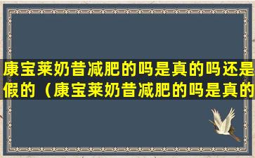 康宝莱奶昔减肥的吗是真的吗还是假的（康宝莱奶昔减肥的吗是真的吗还是假的啊）