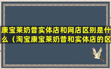 康宝莱奶昔实体店和网店区别是什么（淘宝康宝莱奶昔和实体店的区别）