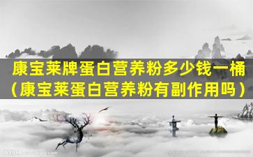 康宝莱牌蛋白营养粉多少钱一桶（康宝莱蛋白营养粉有副作用吗）