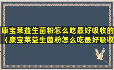 康宝莱益生菌粉怎么吃最好吸收的（康宝莱益生菌粉怎么吃最好吸收的效果好）