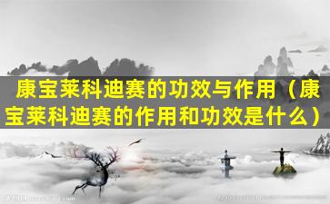 康宝莱科迪赛的功效与作用（康宝莱科迪赛的作用和功效是什么）